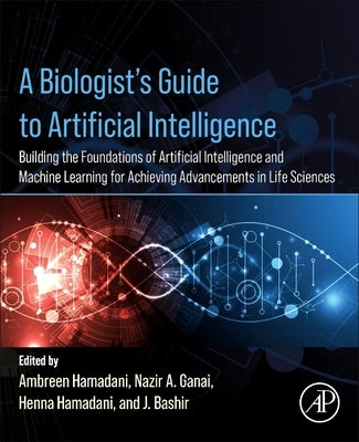 A Biologist's Guide to Artificial Intelligence: Building the Foundations of Artificial Intelligence and Machine Learning for Achieving Advancements in by Hamadani, Ambreen