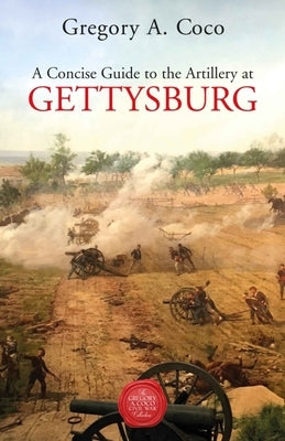 A Concise Guide to the Artillery at Gettysburg by Coco, Gregory