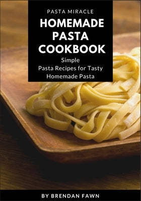 Homemade Pasta Cookbook: Simple Pasta Recipes for Tasty Homemade Pasta by Fawn, Brendan