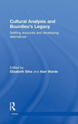 Cultural Analysis and Bourdieu's Legacy: Settling Accounts and Developing Alternatives by Silva, Elizabeth