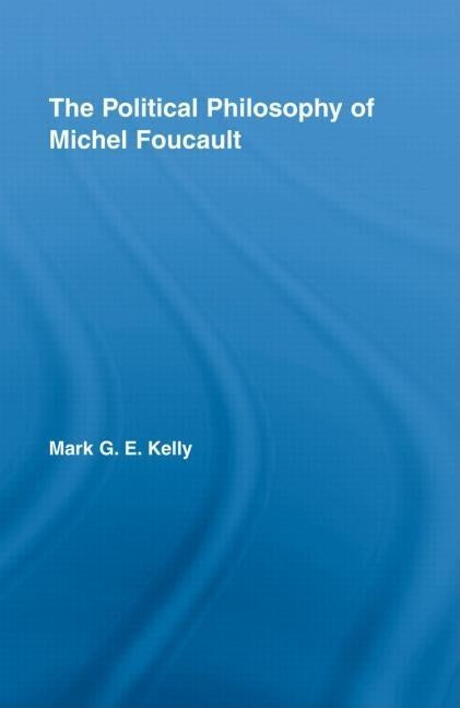 The Political Philosophy of Michel Foucault by Kelly, Mark G. E.
