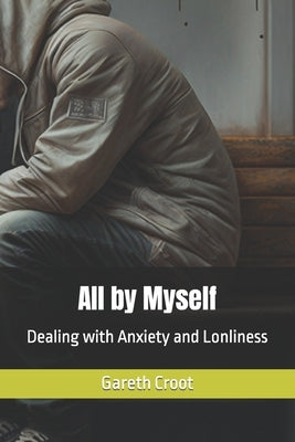 All by Myself: Dealing with Anxiety and Lonliness by Croot, Gareth