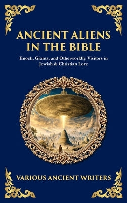 Ancient Aliens in the Bible: Enoch, Giants, and Otherworldly Visitors in Jewish & Christian Lore (Deluxe Hardbound Edition) by Writers, Various Ancient