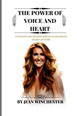 The Power of Voice and Heart: Unveiling the secrets behind Celine Dion's global success by Winchester, Jean