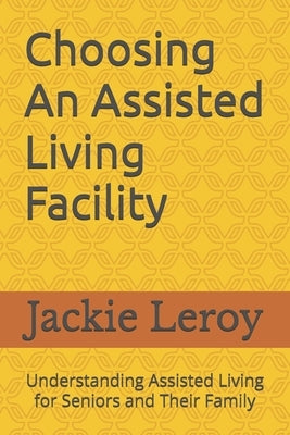 Choosing An Assisted Living Facility: Understanding Assisted Living For Seniors And Their Family by Leroy, Jackie
