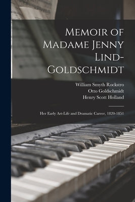 Memoir of Madame Jenny Lind-Goldschmidt: Her Early Art-Life and Dramatic Career, 1820-1851 by Holland, Henry Scott