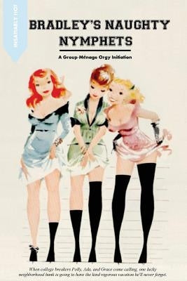 Bradley's Naughty Nympets: A Group-Menage Orgy Initiation by Press, Locus Elm