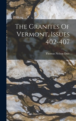 The Granites Of Vermont, Issues 402-407 by Dale, Thomas Nelson
