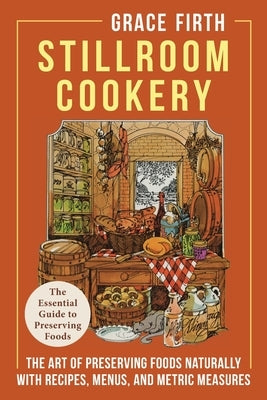 Stillroom Cookery: The Art of Preserving Foods Naturally, With Recipes, Menus, and Metric Measures by Firth, Grace