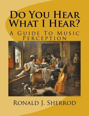 Do You Hear What I Hear?: A Guide To Music Perception by Sherrod, Ronald J.
