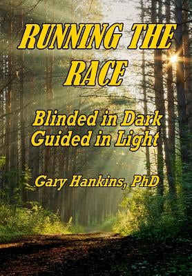 Running the Race: Blinded in dark Guided in light by Hankins Ph. D., Gary