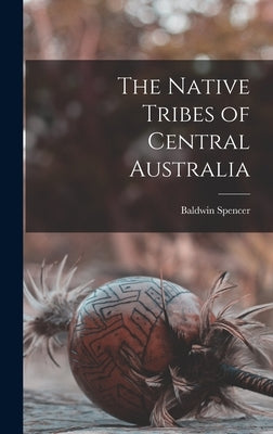 The Native Tribes of Central Australia by Spencer, Baldwin