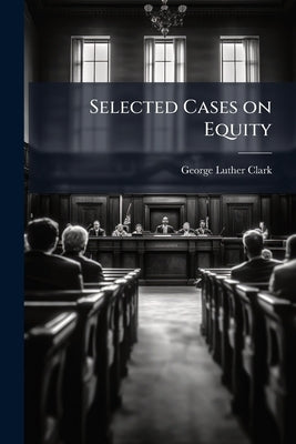Selected Cases on Equity by Clark, George Luther