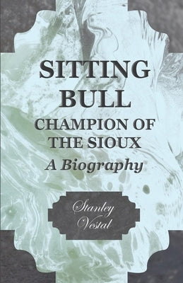 Sitting Bull - Champion Of The Sioux - A Biography by Vestal, Stanley