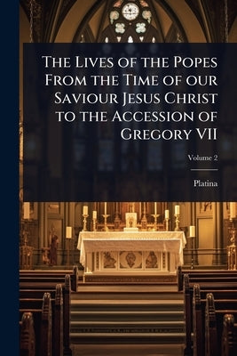 The Lives of the Popes From the Time of our Saviour Jesus Christ to the Accession of Gregory VII by Platina, 1421-1481