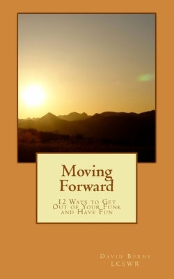 Moving Forward: 12 Ways to Get Out of Your Funk and Have Fun by Burns Lcswr, David M.