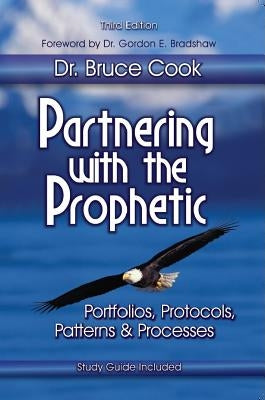 Partnering with the Prophetic: Portfolios, Protocols, Patterns & Processes by Cook, Bruce