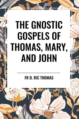 The Gnostic Gospels of Thomas, Mary, and John by Thomas, D. Ric
