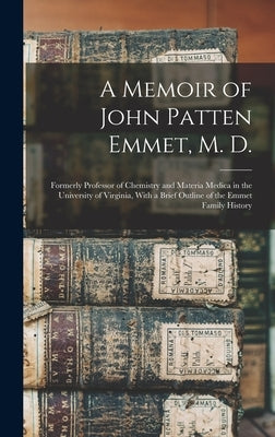 A Memoir of John Patten Emmet, M. D.: Formerly Professor of Chemistry and Materia Medica in the University of Virginia, With a Brief Outline of the Em by Anonymous