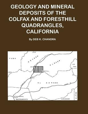 Geology and Mineral Deposits of the Colfax and Forsthill Quadrangles, California by Chandra, Deb K.