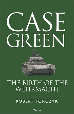Case Green: The Birth of the Wehrmacht by Forczyk, Robert