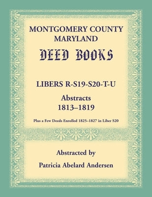 Montgomery County, Maryland Deed Books: Libers R, S19, S20, T, and U Abstracts, 1813-1819 by Andersen, Patricia