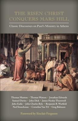 The Risen Christ Conquers Mars Hill: Classic Discourses on Paul's Ministry in Athens by Ferguson, Sinclair