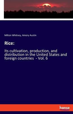 Rice: Its cultivation, production, and distribution in the United States and foreign countries - Vol. 6 by Whitney, Milton