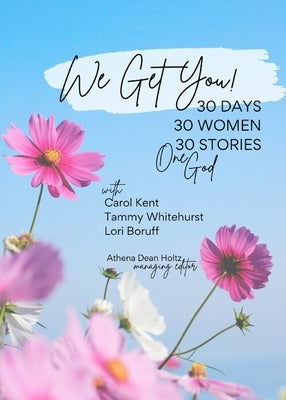 We Get You!: 30 Days: 30 Women - 30 Stories - One God by Dean Holtz (Managing Editor), Athena