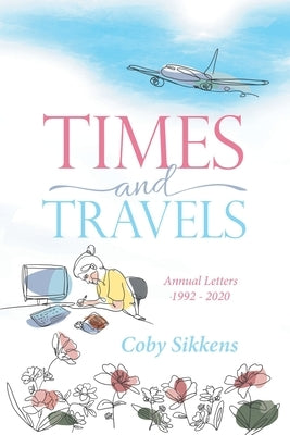 Times and Travels: Annual Letters 1992 - 2020 by Sikkens, Coby