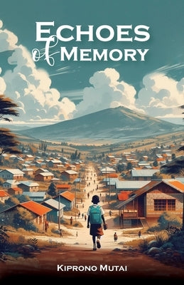 Echoes of Memory, Reflections on Love, Loss, and the Bonds that Endure by Mutai, Kiprono