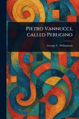 Pietro Vannucci, Called Perugino by Williamson, George C.