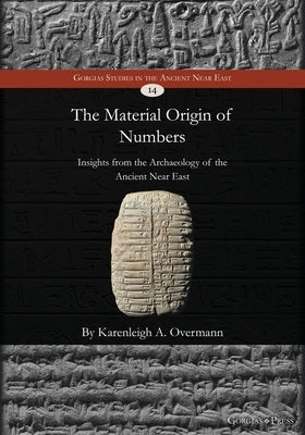 The Material Origin of Numbers: Insights from the Archaeology of the Ancient Near East by Overmann, Karenleigh A.