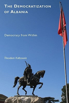 The Democratization of Albania: Democracy from Within by Kaltsounis, T.