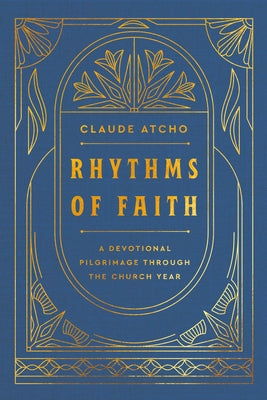 Rhythms of Faith: A Devotional Pilgrimage Through the Church Year by Atcho, Claude