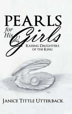 Pearls for His Girls: Raising Daughters of the King by Utterback, Janice Tittle