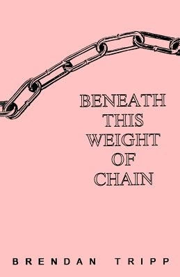 Beneath This Weight Of Chain by Tripp, Brendan