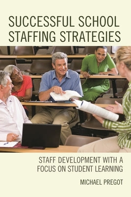 Successful School Staffing Strategies: Staff Development with a Focus on Student Learning by Pregot, Michael