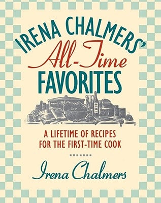Irena Chalmers' All-Time Favorites: A Lifetime of Recipes for the First-Time Cook by Chalmers, Irena