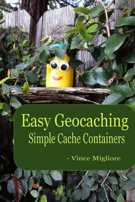 Easy Geocaching: Simple Cache Containers by Migliore, Vince