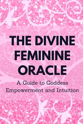 The Divine Feminine Oracle: A Guide to Goddess Empowerment and Intuition by Muir, Nichole