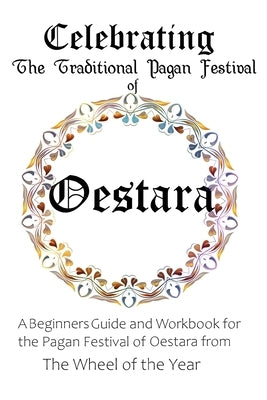Celebrating the Traditional Pagan Festival of Oestara: A Beginners Guide and Workbook for the Pagan Festival of Oestara from the Wheel from the Year by Murrish, Maureen
