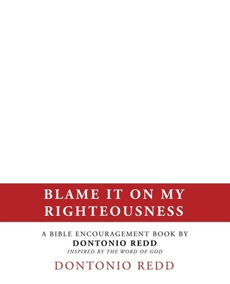 Blame It on My Righteousness: A Bible Encouragement Book by Dontonio Redd Inspired by the Word of God by Redd, Dontonio