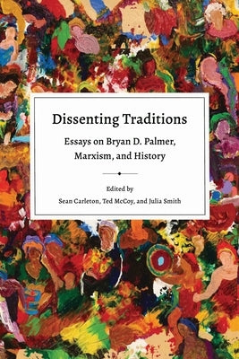 Dissenting Traditions: Essays on Bryan D. Palmer, Marxism, and History by Carleton, Sean