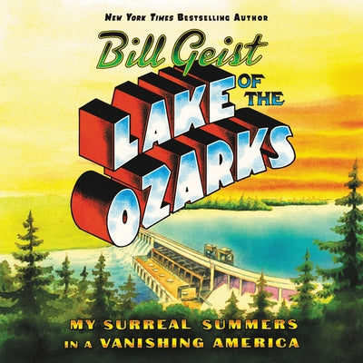 Lake of the Ozarks: My Surreal Summers in a Vanishing America by Geist, Bill