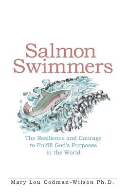 Salmon Swimmers: The Resilience and Courage to Fulfill God's Purposes in the World by Codman-Wilson, Mary Lou