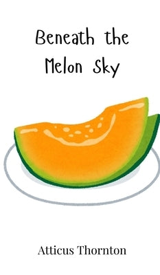 Beneath the Melon Sky by Thornton, Atticus