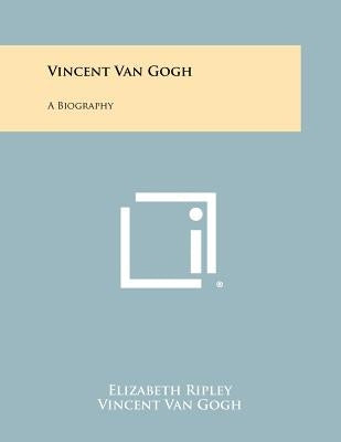 Vincent Van Gogh: A Biography by Ripley, Elizabeth