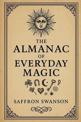 The Almanac of Everyday Magic by Swanson, Saffron