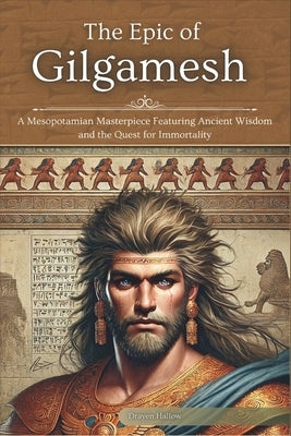 The Epic of Gilgamesh: A Mesopotamian Masterpiece Featuring Ancient Wisdom and the Quest for Immortality by Hallow, Drayen